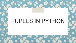 TUPLES IN PYTHON Python Tuples A tuple is