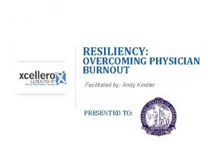 RESILIENCY OVERCOMING PHYSICIAN BURNOUT Facilitated by Andy Kindler