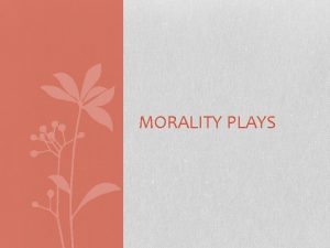 MORALITY PLAYS Morality play also called morality an