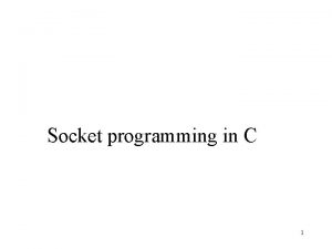 Socket programming in C 1 Socket programming Goal