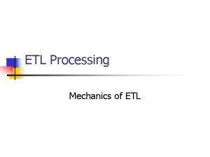 ETL Processing Mechanics of ETL The Flow Source