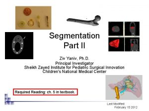 Segmentation Part II Ziv Yaniv Ph D Principal