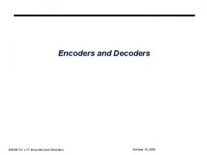 Encoders and Decoders ENGIN 112 L 17 Encoders