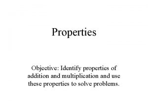 Properties Objective Identify properties of addition and multiplication