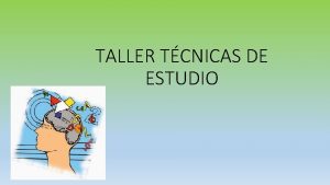 TALLER TCNICAS DE ESTUDIO Qu son las TCNICAS