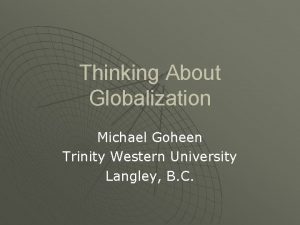 Thinking About Globalization Michael Goheen Trinity Western University