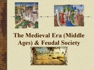 The Medieval Era Middle Ages Feudal Society The