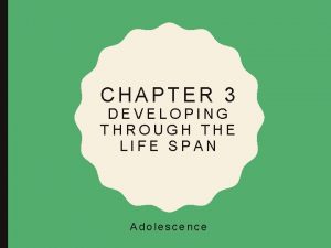 CHAPTER 3 DEVELOPING THROUGH THE LIFE SPAN Adolescence