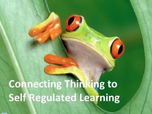 Connecting Thinking to Self Regulated Learning And now