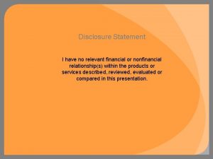 Disclosure Statement I have no relevant financial or