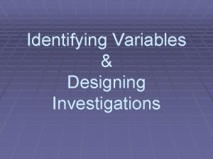 Identifying Variables Designing Investigations 2 Kinds of Variables