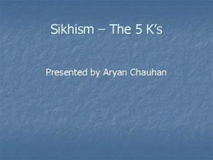 Sikhism The 5 Ks Presented by Aryan Chauhan