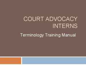 COURT ADVOCACY INTERNS Terminology Training Manual The Advocacy