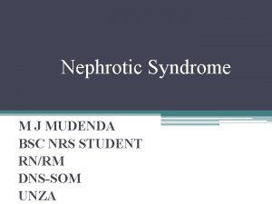 Nephrotic Syndrome M J MUDENDA BSC NRS STUDENT