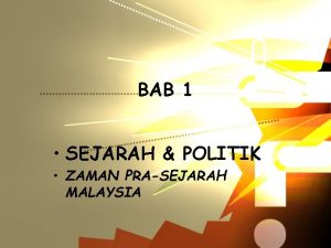 BAB 1 SEJARAH POLITIK ZAMAN PRASEJARAH MALAYSIA ZAMAN