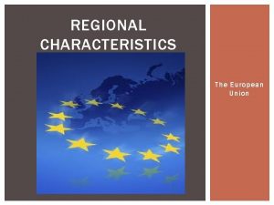 REGIONAL CHARACTERISTICS The European Union THE EUROPEAN UNION