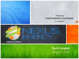 Bringing YOUR ENERGY SOLUTIONS to market Ruchi Singhal