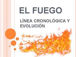 EL FUEGO LNEA CRONOLGICA Y EVOLUCIN DEFINICIN Se