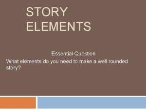 STORY ELEMENTS Essential Question What elements do you