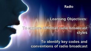 Radio Learning Objectives To explore different radio broadcast