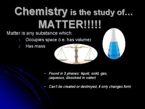 Chemistry is the study of MATTER Matter is