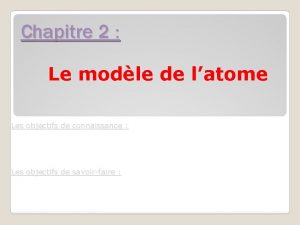 Chapitre 2 Le modle de latome Les objectifs