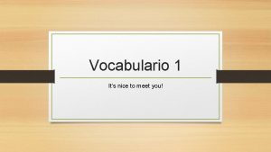 Vocabulario 1 Its nice to meet you Saludos