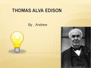 THOMAS ALVA EDISON By Andrew THE EARLY YEARS