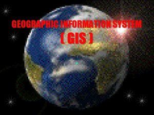 GEOGRAPHIC INFORMATION SYSTEM GIS 6 Introduction GIS Pengantar