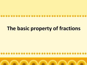 The basic property of fractions Review Use fractions