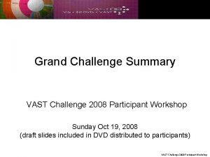 Grand Challenge Summary VAST Challenge 2008 Participant Workshop