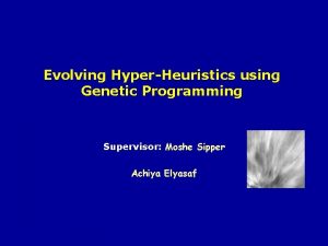 Evolving HyperHeuristics using Genetic Programming Supervisor Moshe Sipper