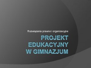 Rozwizania prawne i organizacyjne PROJEKT EDUKACYJNY W GIMNAZJUM