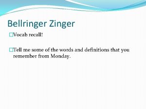 Bellringer Zinger Vocab recall Tell me some of