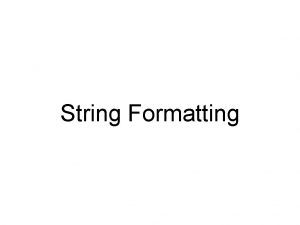 String Formatting Formatting Strings A simple way to