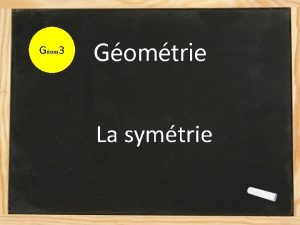 Gom 3 Gomtrie La symtrie Aujourdhui nous allons