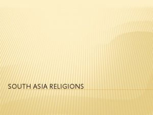 SOUTH ASIA RELIGIONS HINDUISM ORIGINS Began nearly 5000