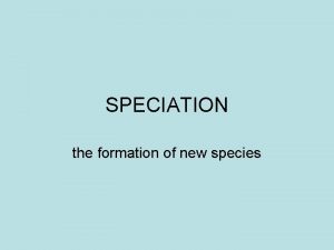 SPECIATION the formation of new species Speciation follows