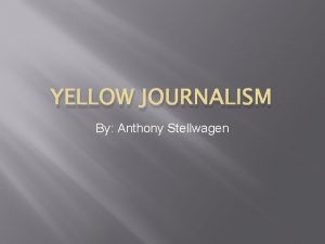 YELLOW JOURNALISM By Anthony Stellwagen What is Yellow