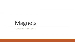 Magnets CONCEPTUAL PHYSICS Magnets The ends of a Magnets CONCEPTUAL PHYSICS Magnets The ends of a