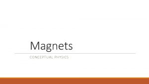 Magnets CONCEPTUAL PHYSICS Magnets The ends of a