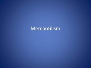 Mercantilism Mercantilism An economic system Bound mother country