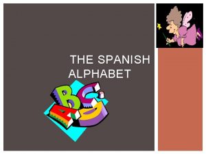 THE SPANISH ALPHABET EL ALFABETO ESPAOL Knowing the