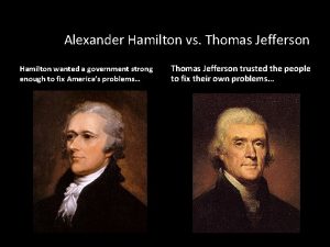 Alexander Hamilton vs Thomas Jefferson Hamilton wanted a