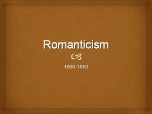 Romanticism 1800 1860 Romanticism An intellectual and artistic