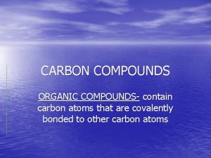 CARBON COMPOUNDS ORGANIC COMPOUNDS contain carbon atoms that
