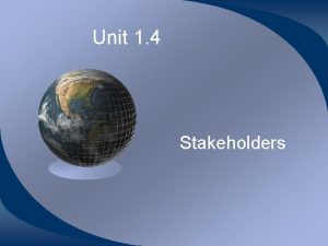 Unit 1 4 Stakeholders Stakeholders Any person or