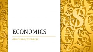 ECONOMICS American Government Defining Economics From the Greek