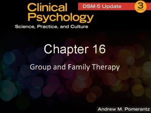 Chapter 16 Group and Family Therapy Group and