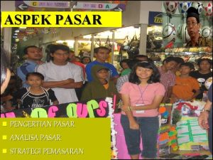 ASPEK PASAR n PENGERTIAN PASAR n ANALISA PASAR